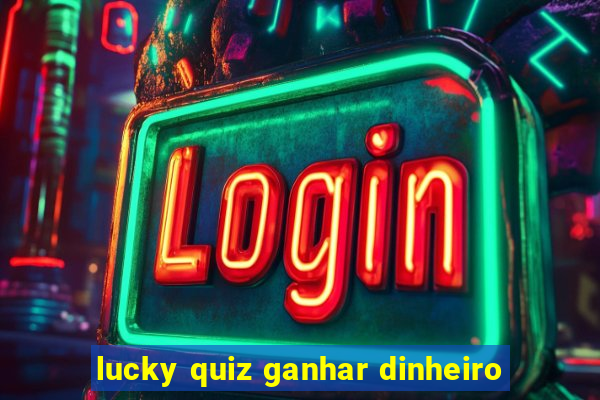 lucky quiz ganhar dinheiro